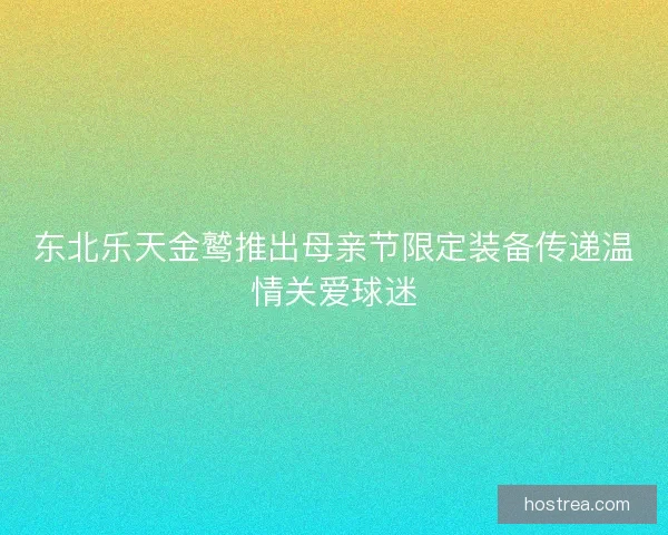 东北乐天金鹫推出母亲节限定装备传递温情关爱球迷