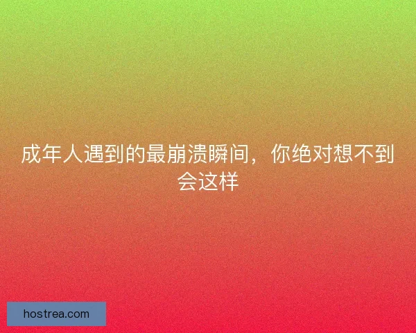 成年人遇到的最崩溃瞬间，你绝对想不到会这样