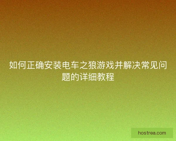 如何正确安装电车之狼游戏并解决常见问题的详细教程
